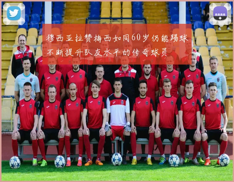 穆西亚拉赞梅西如同60岁仍能踢球不断提升队友水平的传奇球员