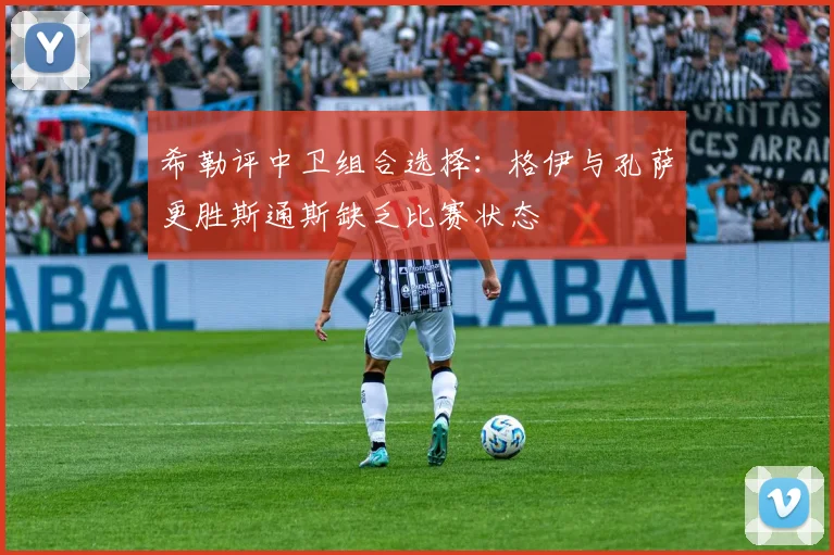 希勒评中卫组合选择：格伊与孔萨更胜斯通斯缺乏比赛状态