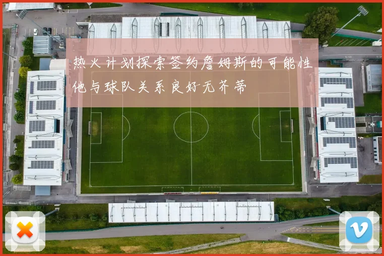 热火计划探索签约詹姆斯的可能性他与球队关系良好无芥蒂